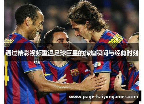 通过精彩视频重温足球巨星的辉煌瞬间与经典时刻 通过精彩视频重温足球巨星的辉煌瞬间与经典时刻