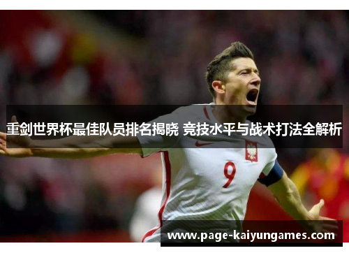 重剑世界杯最佳队员排名揭晓 竞技水平与战术打法全解析 重剑世界杯最佳队员排名揭晓 竞技水平与战术打法全解析