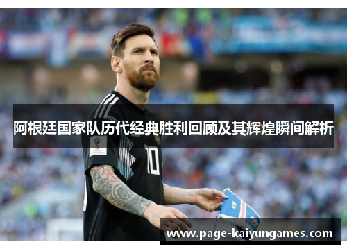 阿根廷国家队历代经典胜利回顾及其辉煌瞬间解析