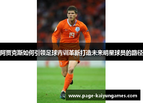 阿贾克斯如何引领足球青训革新打造未来明星球员的路径