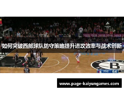 如何突破西部球队防守策略提升进攻效率与战术创新